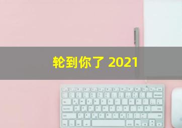 轮到你了 2021